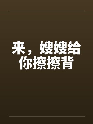 来，嫂嫂给你擦擦背