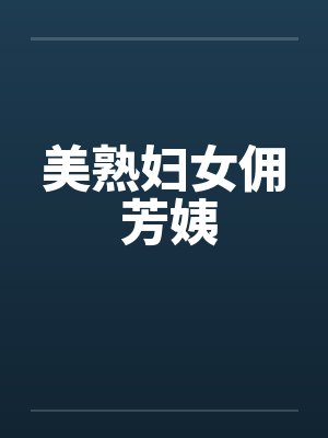 美熟妇女佣 芳姨
