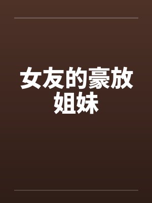 女友的豪放姐妹